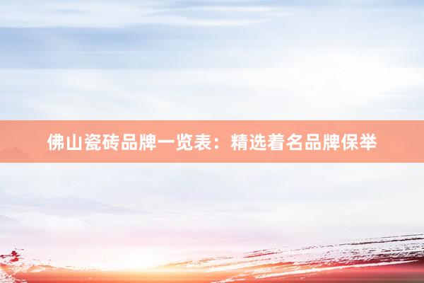 佛山瓷砖品牌一览表：精选着名品牌保举