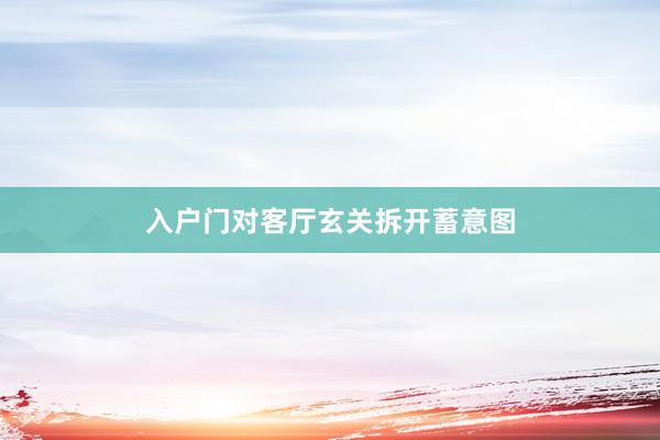 入户门对客厅玄关拆开蓄意图