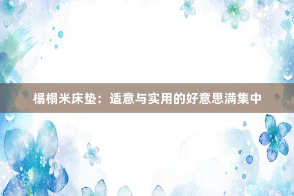 榻榻米床垫：适意与实用的好意思满集中