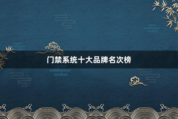 门禁系统十大品牌名次榜
