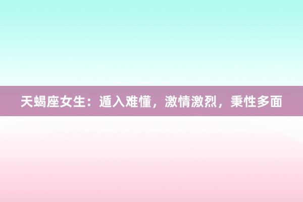 天蝎座女生：遁入难懂，激情激烈，秉性多面
