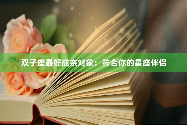 双子座最好成亲对象：符合你的星座伴侣