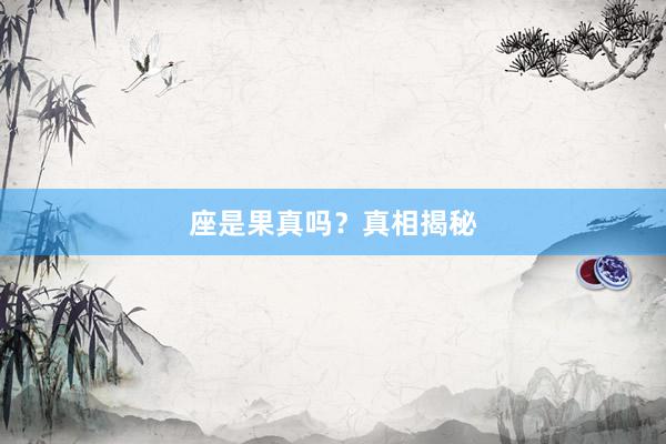 座是果真吗？真相揭秘