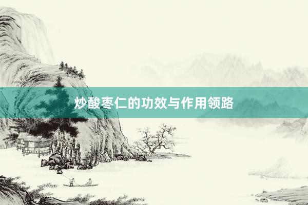 炒酸枣仁的功效与作用领路