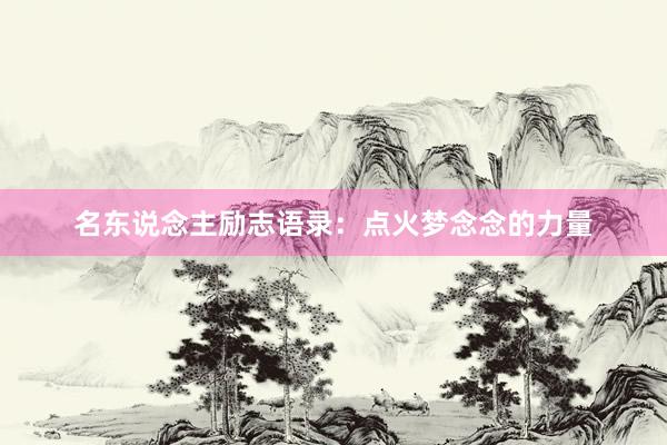 名东说念主励志语录：点火梦念念的力量