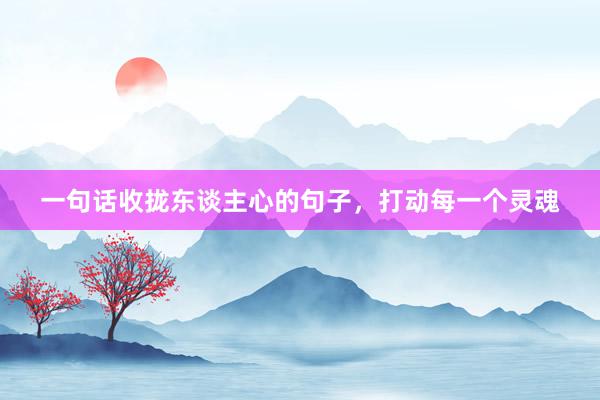 一句话收拢东谈主心的句子，打动每一个灵魂