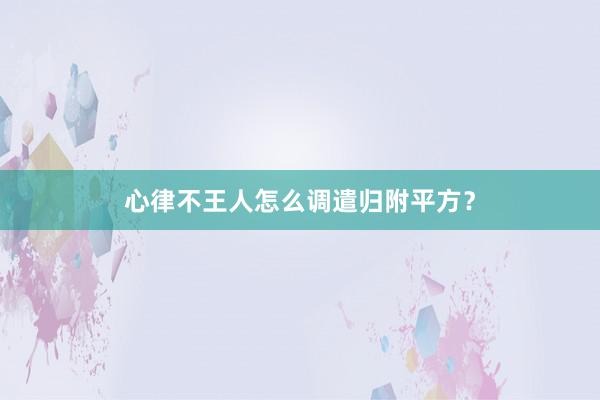 心律不王人怎么调遣归附平方？