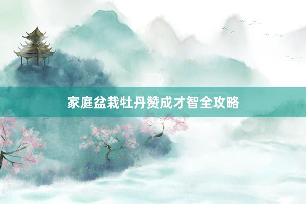 家庭盆栽牡丹赞成才智全攻略