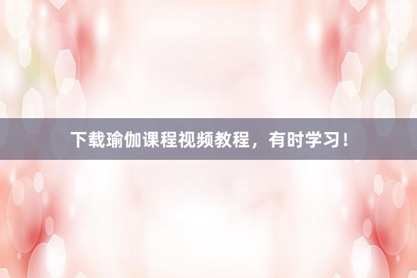 下载瑜伽课程视频教程，有时学习！
