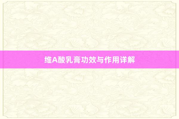 维A酸乳膏功效与作用详解