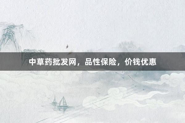中草药批发网，品性保险，价钱优惠